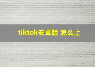 tiktok安卓版 怎么上